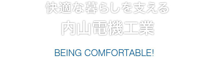 快適な暮らしを支える内山電機　BEING COMFOTABLE!